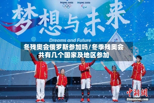 冬残奥会俄罗斯参加吗/冬季残奥会共有几个国家及地区参加-第1张图片