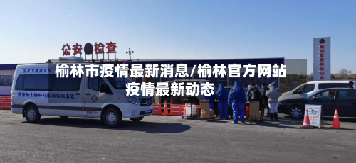 榆林市疫情最新消息/榆林官方网站疫情最新动态-第1张图片