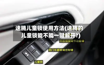 速腾儿童锁使用方法(速腾的儿童锁能不能一键解开?)-第1张图片