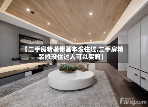 【二手房精装修基本没住过,二手房精装修没住过人可以买吗】-第1张图片