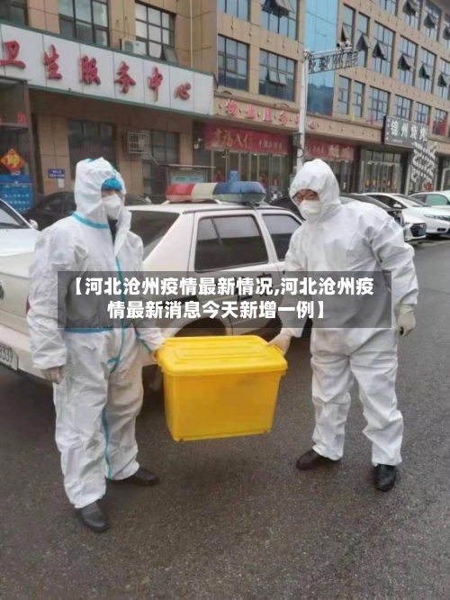 【河北沧州疫情最新情况,河北沧州疫情最新消息今天新增一例】-第1张图片