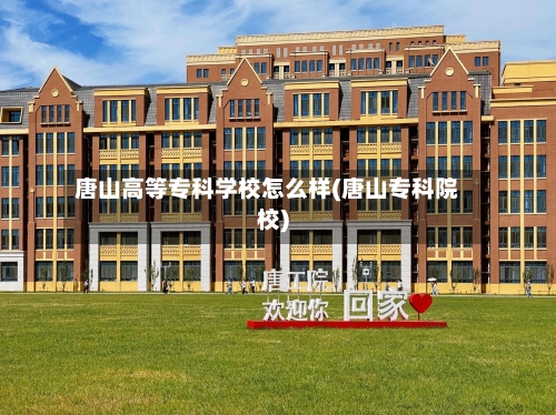 唐山高等专科学校怎么样(唐山专科院校)-第1张图片