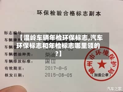 【温岭车辆年检环保标志,汽车环保标志和年检标志哪里领的?】-第1张图片