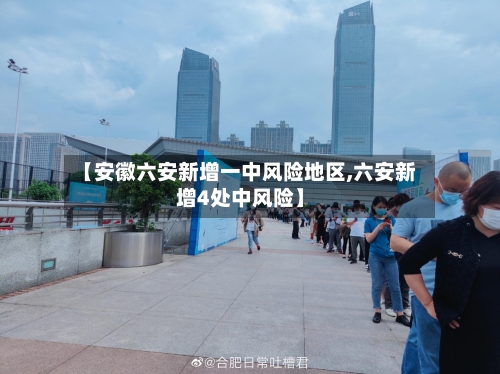 【安徽六安新增一中风险地区,六安新增4处中风险】-第1张图片