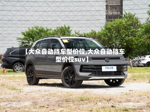 【大众自动挡车型价位,大众自动挡车型价位suv】-第1张图片