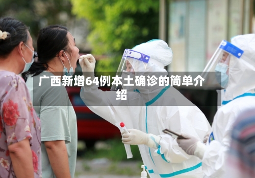 广西新增64例本土确诊的简单介绍-第1张图片