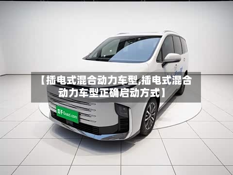 【插电式混合动力车型,插电式混合动力车型正确启动方式】-第1张图片
