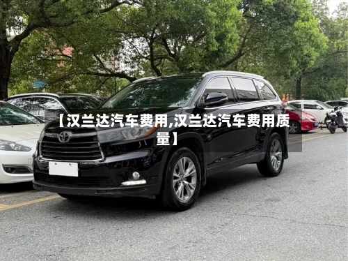 【汉兰达汽车费用,汉兰达汽车费用质量】-第3张图片