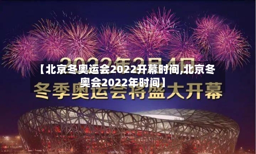【北京冬奥运会2022开幕时间,北京冬奥会2022年时间】-第1张图片