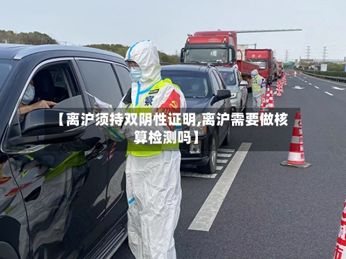 【离沪须持双阴性证明,离沪需要做核算检测吗】-第1张图片