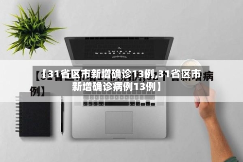【31省区市新增确诊13例,31省区市新增确诊病例13例】-第1张图片