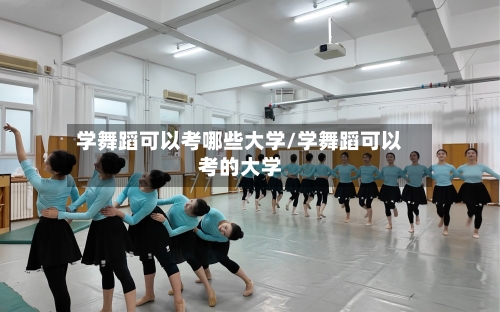学舞蹈可以考哪些大学/学舞蹈可以考的大学-第1张图片
