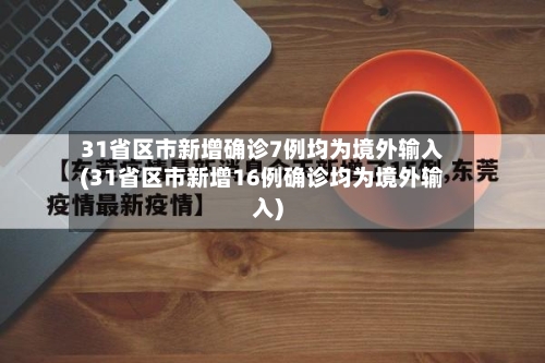31省区市新增确诊7例均为境外输入(31省区市新增16例确诊均为境外输入)-第2张图片