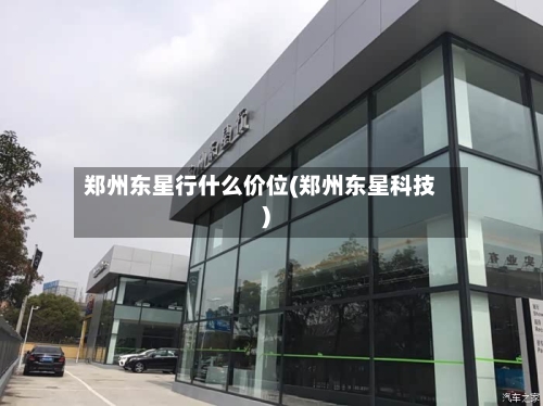郑州东星行什么价位(郑州东星科技)-第1张图片