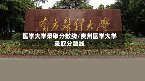 医学大学录取分数线/贵州医学大学录取分数线-第1张图片
