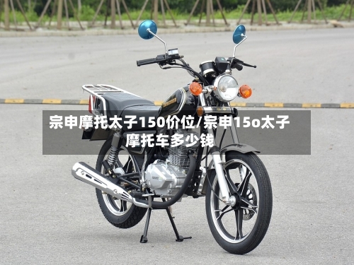 宗申摩托太子150价位/宗申15o太子摩托车多少钱-第2张图片