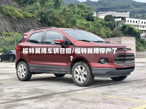 福特翼搏车辆召回/福特翼搏停产了?-第1张图片