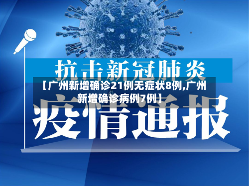 【广州新增确诊21例无症状8例,广州新增确诊病例7例】-第1张图片