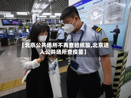 【北京公共场所不再查验核酸,北京进入公共场所查疫苗】-第1张图片