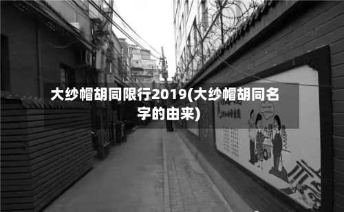 大纱帽胡同限行2019(大纱帽胡同名字的由来)-第3张图片