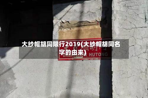 大纱帽胡同限行2019(大纱帽胡同名字的由来)-第1张图片