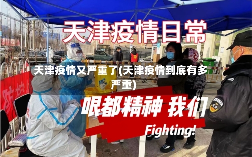 天津疫情又严重了(天津疫情到底有多严重)