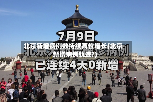 北京新增病例数持续高位增长(北京新增病例轨迹?)-第1张图片