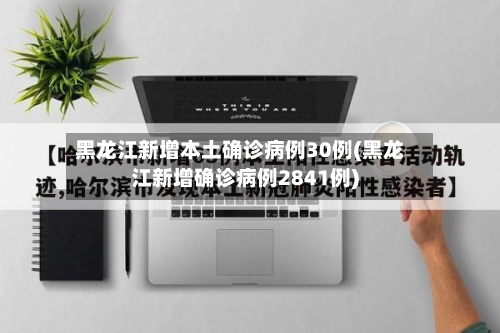 黑龙江新增本土确诊病例30例(黑龙江新增确诊病例2841例)-第1张图片