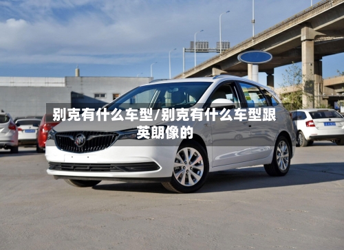 别克有什么车型/别克有什么车型跟英朗像的-第1张图片