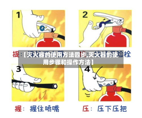 【灭火器的使用方法四步,灭火器的使用步骤和操作方法】-第1张图片