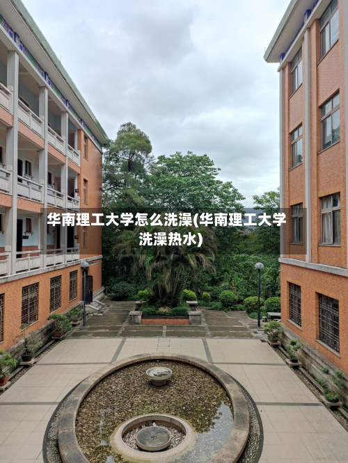 华南理工大学怎么洗澡(华南理工大学洗澡热水)-第1张图片