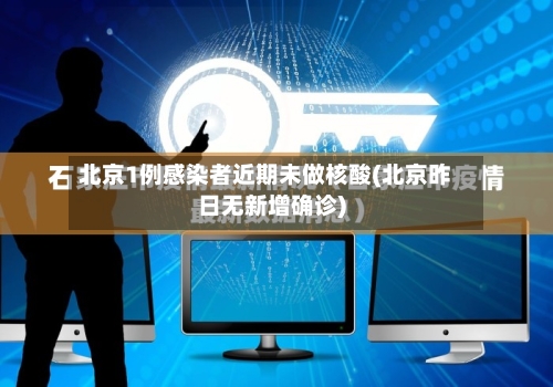 北京1例感染者近期未做核酸(北京昨日无新增确诊)-第1张图片