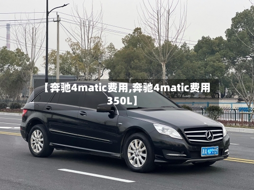 【奔驰4matic费用,奔驰4matic费用350L】-第1张图片