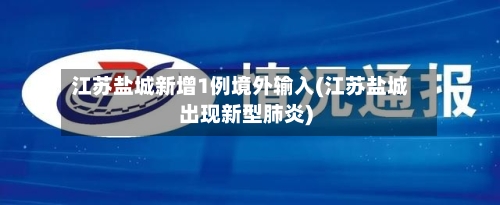 江苏盐城新增1例境外输入(江苏盐城出现新型肺炎)-第1张图片