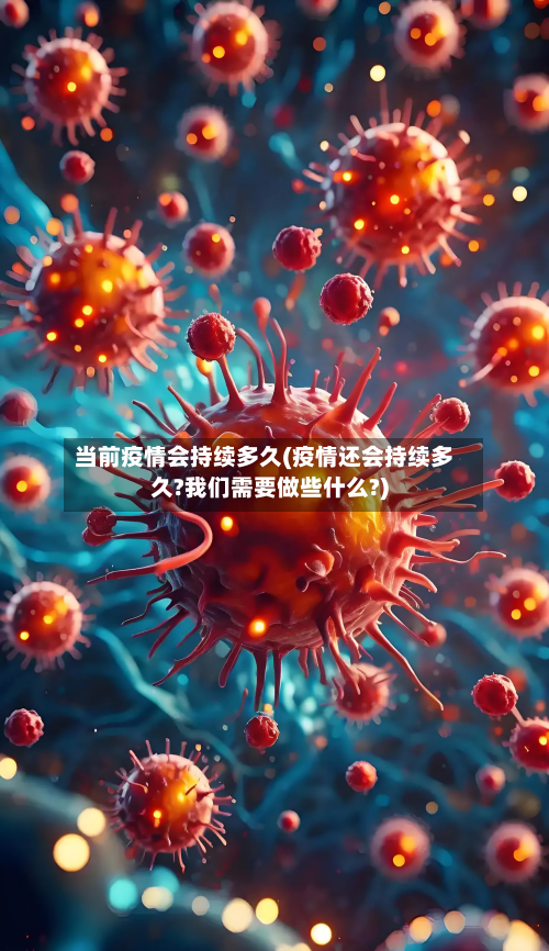当前疫情会持续多久(疫情还会持续多久?我们需要做些什么?)-第1张图片