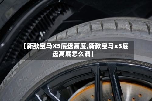 【新款宝马X5底盘高度,新款宝马x5底盘高度怎么调】-第1张图片