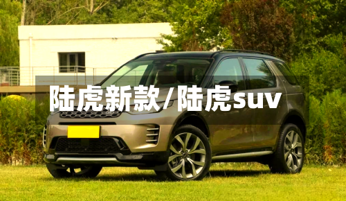 陆虎新款/陆虎suv-第1张图片