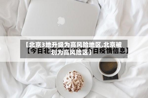 【北京3地升级为高风险地区,北京被划为高风险区】-第3张图片