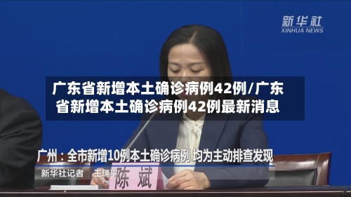 广东省新增本土确诊病例42例/广东省新增本土确诊病例42例最新消息-第1张图片