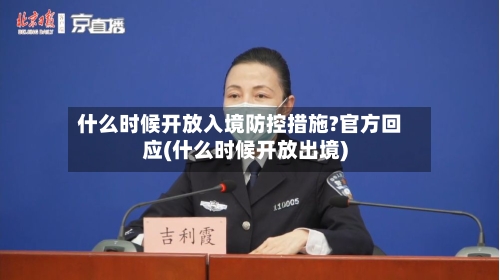 什么时候开放入境防控措施?官方回应(什么时候开放出境)-第1张图片