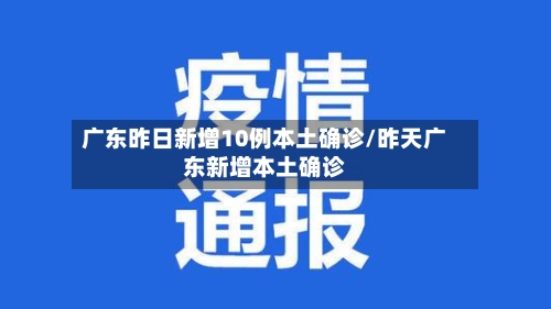 广东昨日新增10例本土确诊/昨天广东新增本土确诊-第1张图片