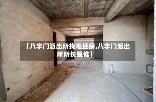 【八字门派出所找毛坯房,八字门派出所所长是谁】-第1张图片