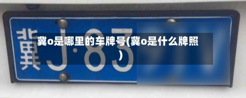 冀o是哪里的车牌号(冀o是什么牌照)-第1张图片