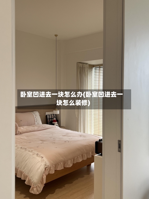 卧室凹进去一块怎么办(卧室凹进去一块怎么装修)-第1张图片