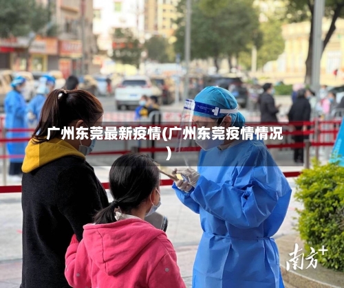 广州东莞最新疫情(广州东莞疫情情况)-第1张图片