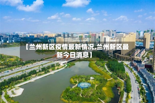 【兰州新区疫情最新情况,兰州新区最新今日消息】-第1张图片
