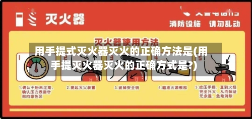 用手提式灭火器灭火的正确方法是(用手提灭火器灭火的正确方式是?)-第1张图片