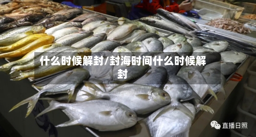 什么时候解封/封海时间什么时候解封-第1张图片