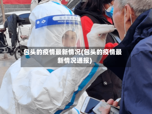 包头的疫情最新情况(包头的疫情最新情况通报)-第1张图片