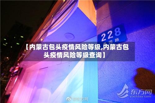 【内蒙古包头疫情风险等级,内蒙古包头疫情风险等级查询】-第1张图片